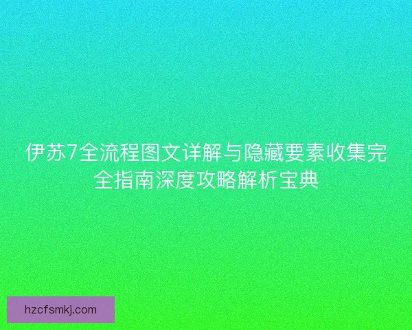 伊苏7全流程图文详解与隐藏要素收集完全指南深度攻略解析宝典
