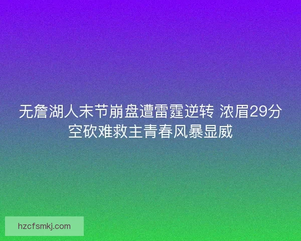无詹湖人末节崩盘遭雷霆逆转 浓眉29分空砍难救主青春风暴显威