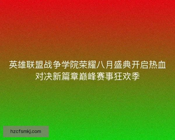 英雄联盟战争学院荣耀八月盛典开启热血对决新篇章巅峰赛事狂欢季