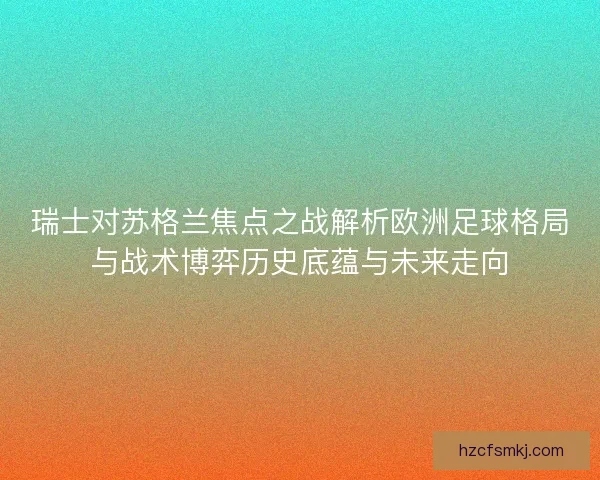 瑞士对苏格兰焦点之战解析欧洲足球格局与战术博弈历史底蕴与未来走向 瑞士对苏格兰焦点之战解析欧洲足球格局与战术博弈历史底蕴与未来走向