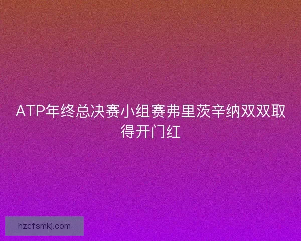 ATP年终总决赛小组赛弗里茨辛纳双双取得开门红