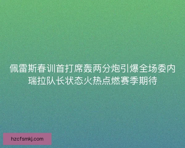 佩雷斯春训首打席轰两分炮引爆全场委内瑞拉队长状态火热点燃赛季期待 佩雷斯春训首打席轰两分炮引爆全场委内瑞拉队长状态火热点燃赛季期待