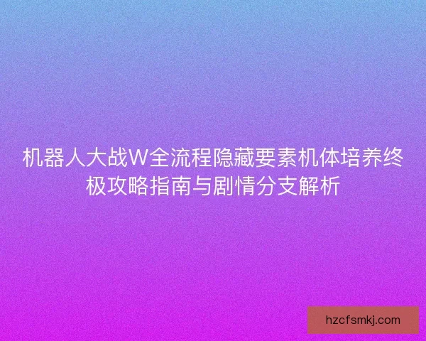 机器人大战W全流程隐藏要素机体培养终极攻略指南与剧情分支解析 机器人大战W全流程隐藏要素机体培养终极攻略指南与剧情分支解析