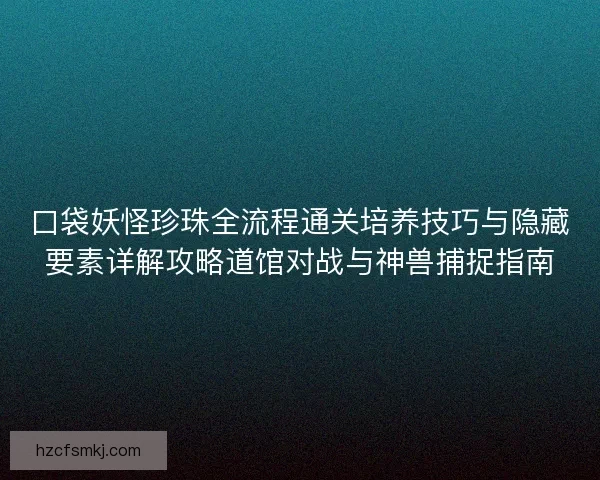 口袋妖怪珍珠全流程通关培养技巧与隐藏要素详解攻略道馆对战与神兽捕捉指南 口袋妖怪珍珠全流程通关培养技巧与隐藏要素详解攻略道馆对战与神兽捕捉指南