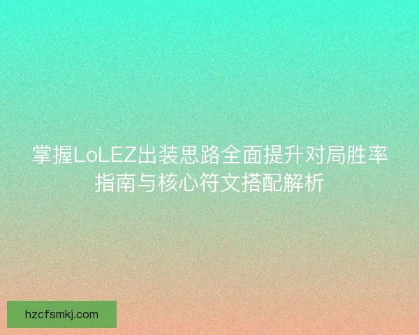 掌握LoLEZ出装思路全面提升对局胜率指南与核心符文搭配解析 掌握LoLEZ出装思路全面提升对局胜率指南与核心符文搭配解析