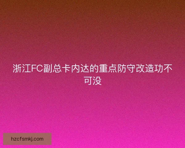 浙江FC副总卡内达的重点防守改造功不可没 浙江FC副总卡内达的重点防守改造功不可没