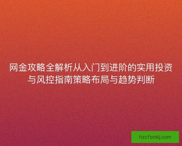网金攻略全解析从入门到进阶的实用投资与风控指南策略布局与趋势判断