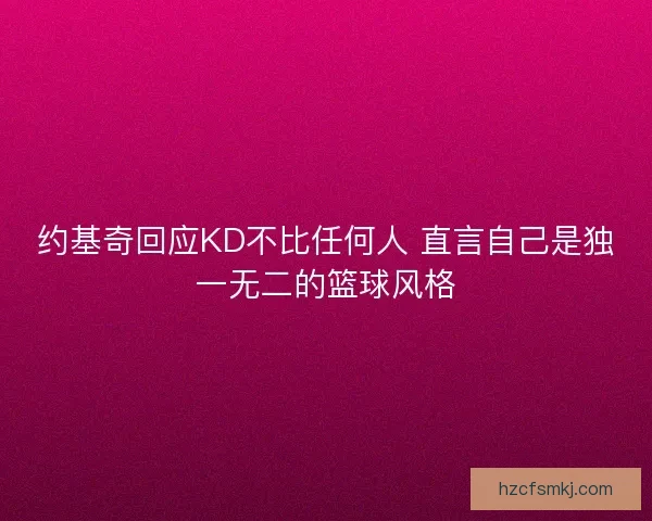 约基奇回应KD不比任何人 直言自己是独一无二的篮球风格 约基奇回应KD不比任何人 直言自己是独一无二的篮球风格